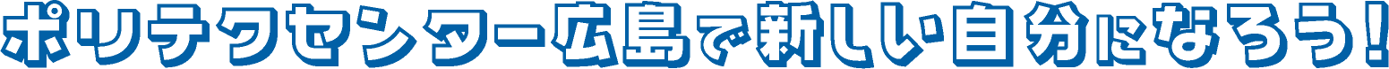 ポリテクセンター広島で新しい自分になろう!